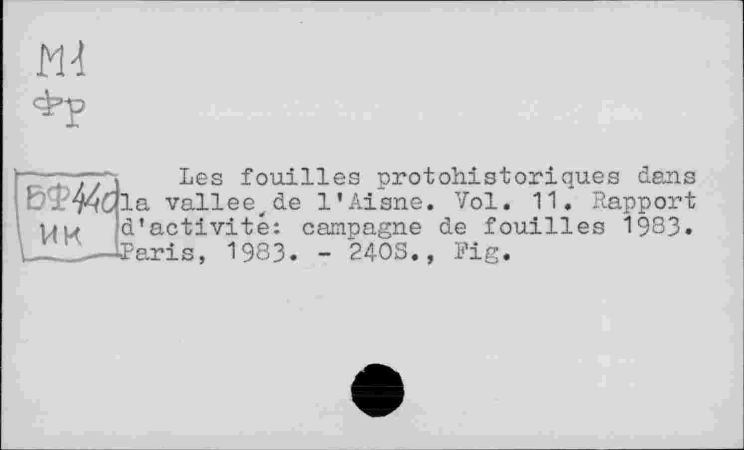 ﻿Фу
Vaileє,de l’Aisne UK
Les fouilles protohistoriques dans _________t____ ____j. Vol. 11. Rapport d’activité: campagne de fouilles 1983« aris, 1983. - 24OS., Fig.